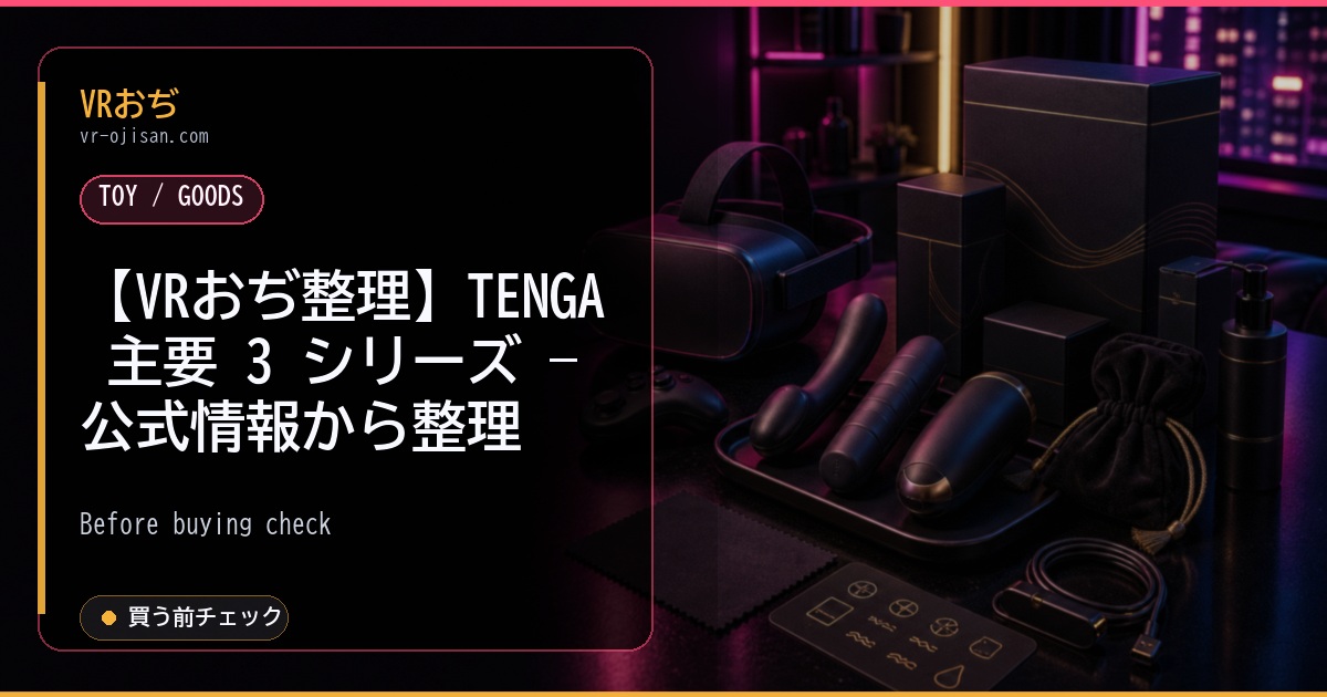 【VRおぢ整理】TENGA 主要 3 シリーズ — 公式情報から整理