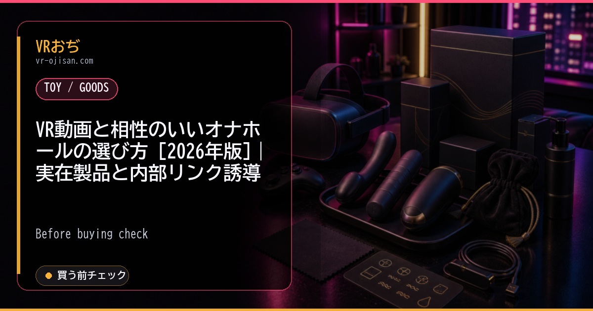 VR動画と相性のいいオナホールの選び方 [2026年版]｜実在製品と内部リンク誘導