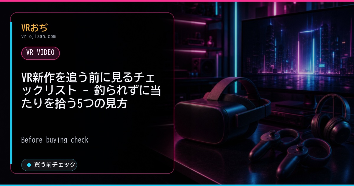 VR新作を追う前に見るチェックリスト - 釣られずに当たりを拾う5つの見方
