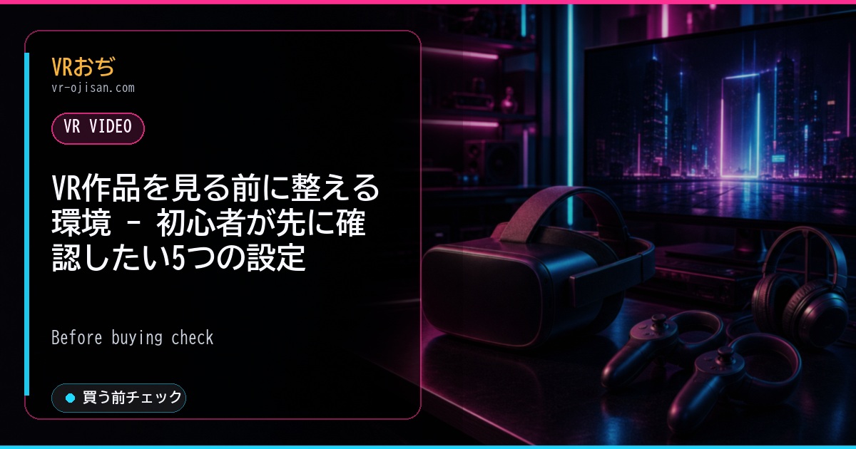 VR作品を見る前に整える環境 - 初心者が先に確認したい5つの設定