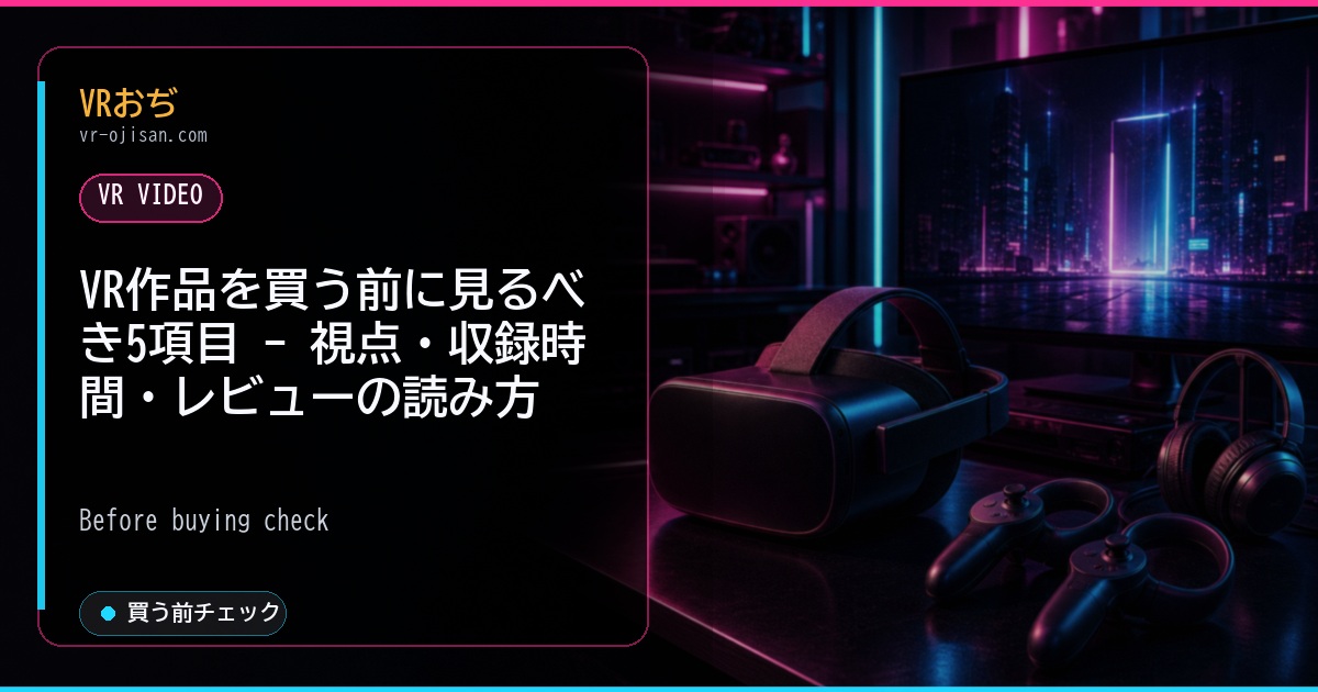 VR作品を買う前に見るべき5項目 - 視点・収録時間・レビューの読み方