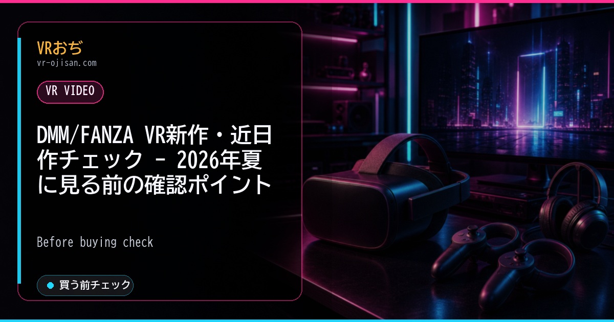 DMM/FANZA VR新作・近日作チェック - 2026年夏に見る前の確認ポイント