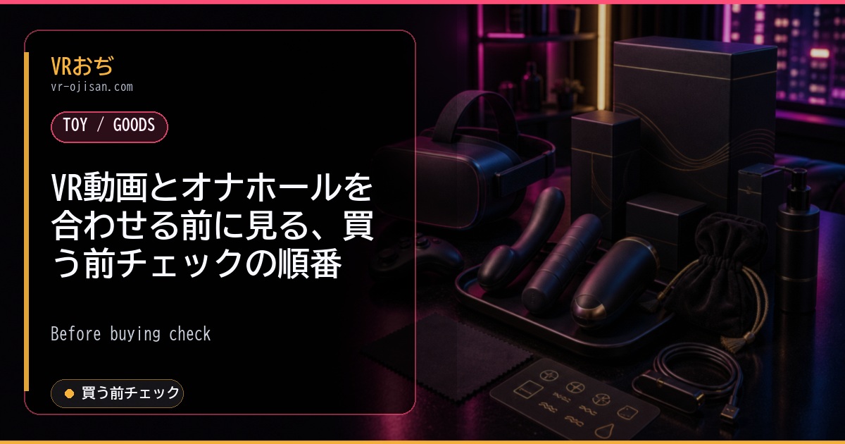 VR動画とオナホールを合わせる前に見る、買う前チェックの順番