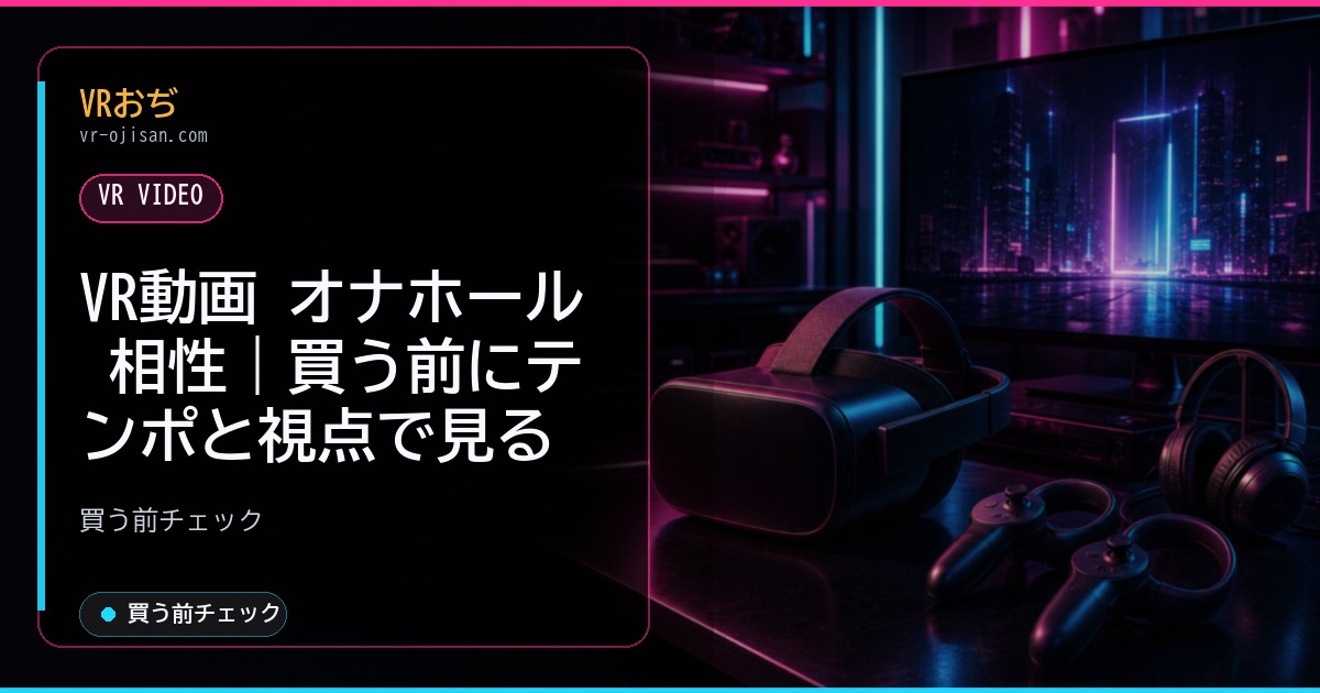 VR動画 オナホール 相性｜手元のテンポと視点で選ぶ確認順