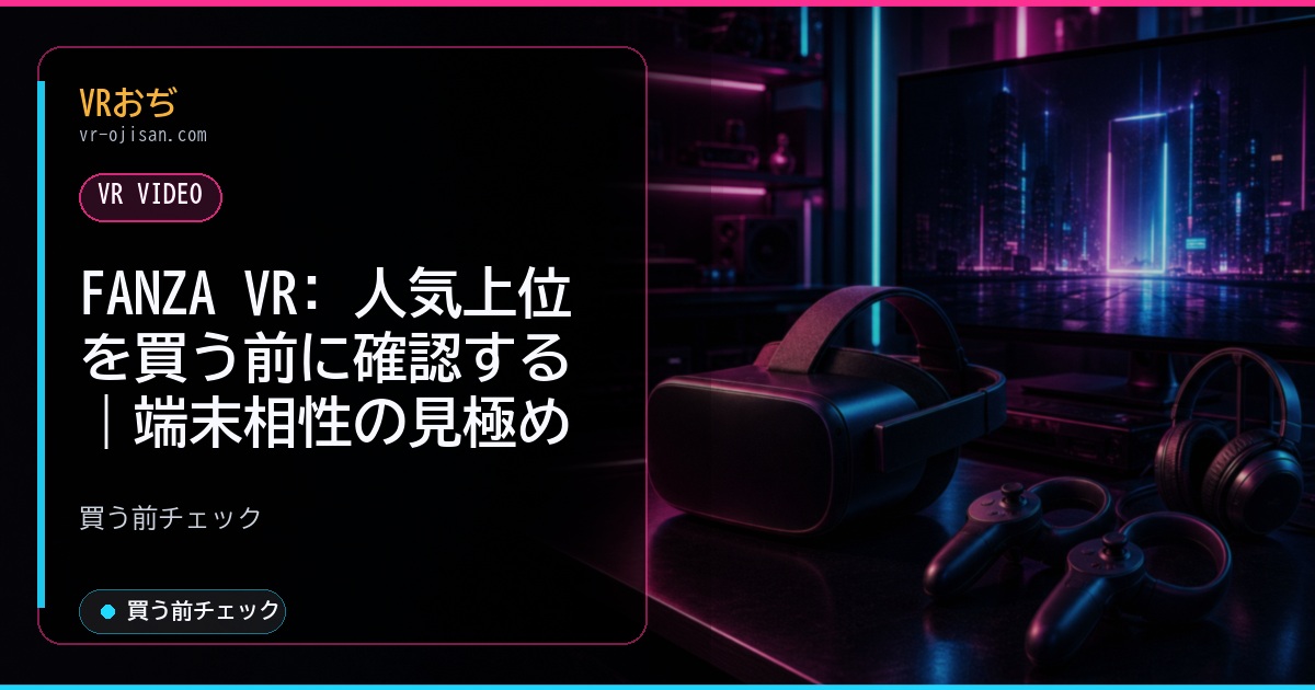 FANZA VR: 人気上位を買う前に確認する｜端末相性の見極め