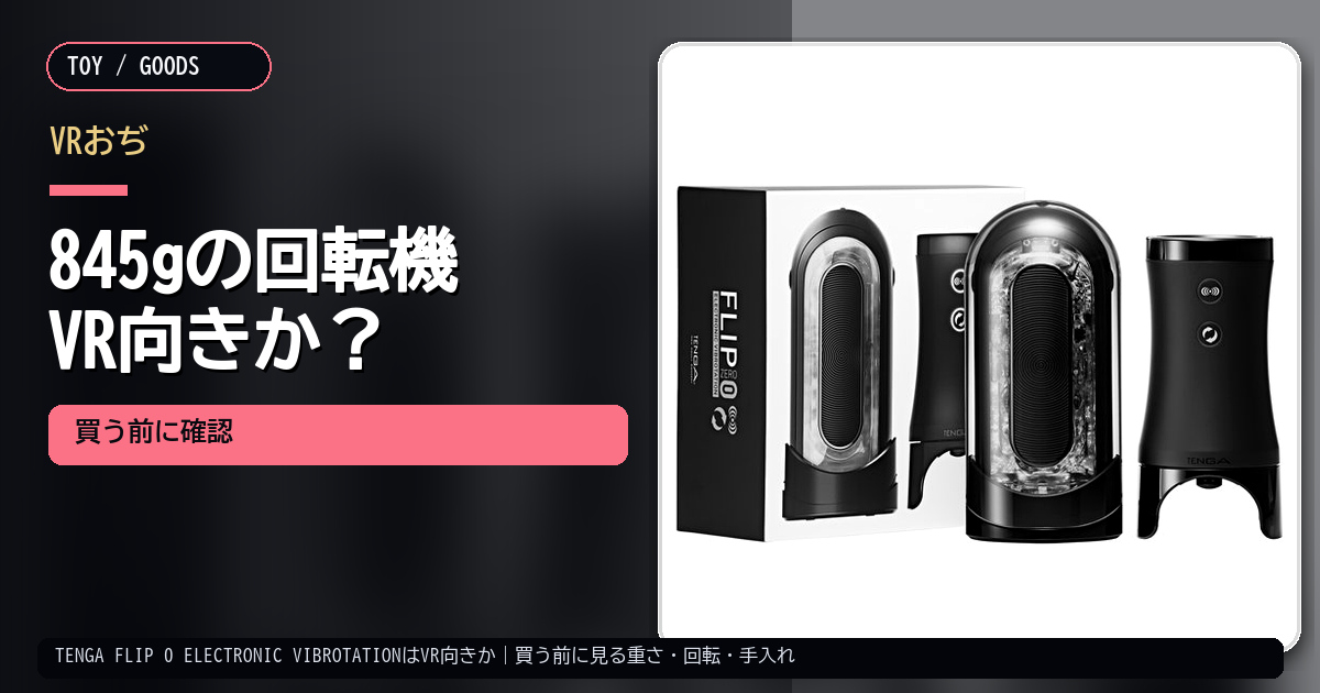 TENGA FLIP 0 ELECTRONIC VIBROTATIONはVR向きか｜買う前に見る重さ・回転・手入れ